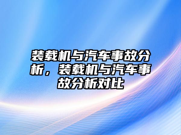 裝載機與汽車事故分析，裝載機與汽車事故分析對比