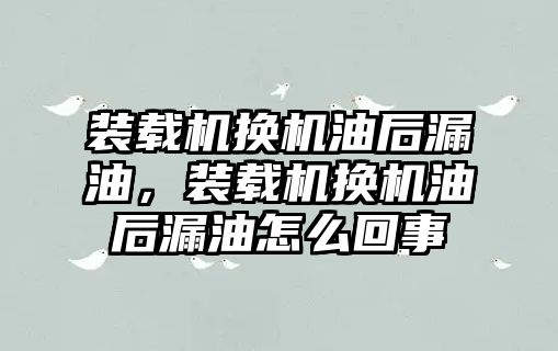 裝載機換機油后漏油，裝載機換機油后漏油怎么回事