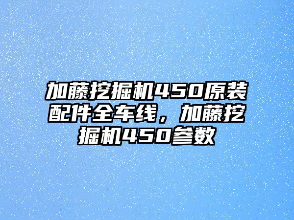 加藤挖掘機450原裝配件全車線，加藤挖掘機450參數(shù)