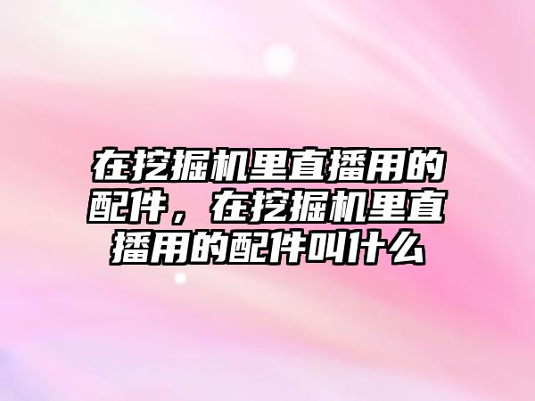 在挖掘機里直播用的配件，在挖掘機里直播用的配件叫什么