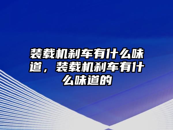 裝載機剎車有什么味道，裝載機剎車有什么味道的