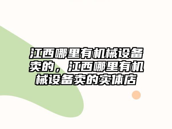 江西哪里有機(jī)械設(shè)備賣(mài)的，江西哪里有機(jī)械設(shè)備賣(mài)的實(shí)體店