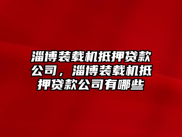 淄博裝載機(jī)抵押貸款公司，淄博裝載機(jī)抵押貸款公司有哪些