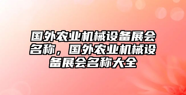 國(guó)外農(nóng)業(yè)機(jī)械設(shè)備展會(huì)名稱，國(guó)外農(nóng)業(yè)機(jī)械設(shè)備展會(huì)名稱大全