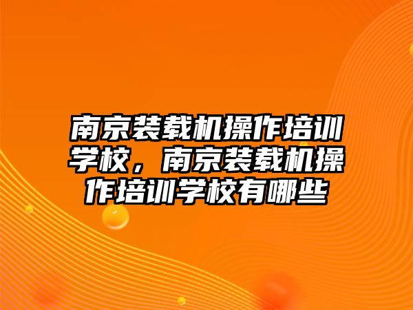 南京裝載機操作培訓學校，南京裝載機操作培訓學校有哪些