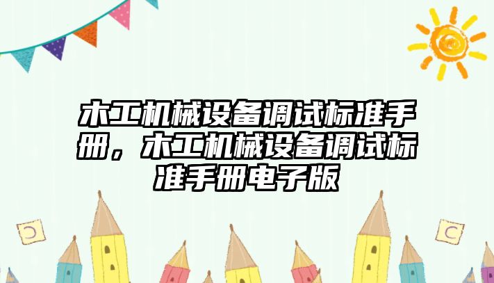 木工機械設(shè)備調(diào)試標(biāo)準(zhǔn)手冊，木工機械設(shè)備調(diào)試標(biāo)準(zhǔn)手冊電子版