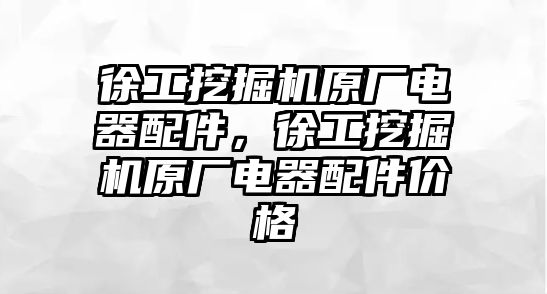 徐工挖掘機原廠電器配件，徐工挖掘機原廠電器配件價格