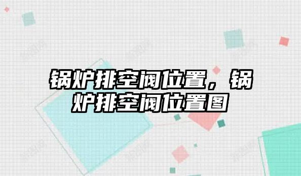 鍋爐排空閥位置，鍋爐排空閥位置圖