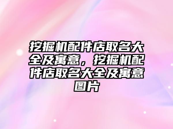 挖掘機配件店取名大全及寓意，挖掘機配件店取名大全及寓意圖片