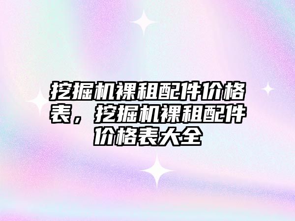 挖掘機裸租配件價格表，挖掘機裸租配件價格表大全