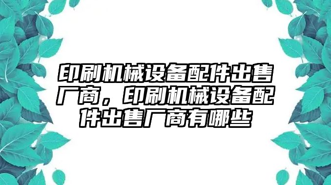 印刷機械設(shè)備配件出售廠商，印刷機械設(shè)備配件出售廠商有哪些