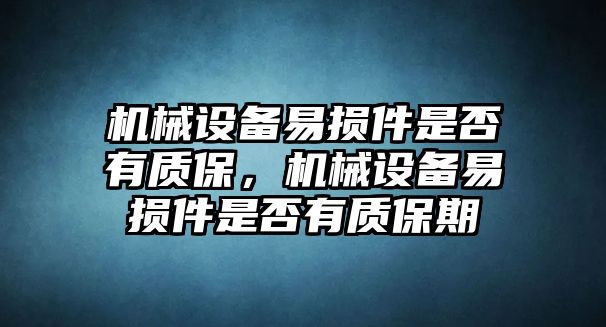 機(jī)械設(shè)備易損件是否有質(zhì)保，機(jī)械設(shè)備易損件是否有質(zhì)保期