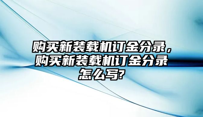 購(gòu)買(mǎi)新裝載機(jī)訂金分錄，購(gòu)買(mǎi)新裝載機(jī)訂金分錄怎么寫(xiě)?