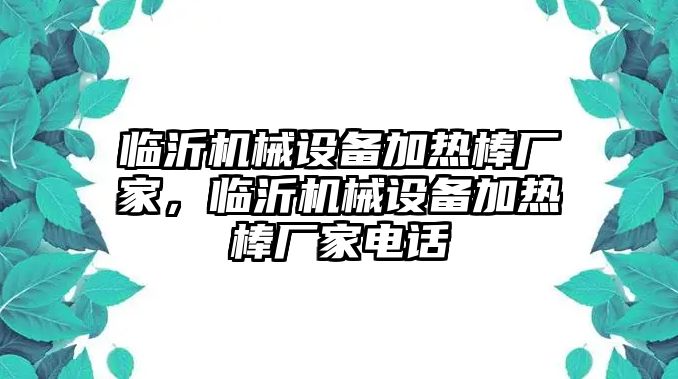 臨沂機械設(shè)備加熱棒廠家，臨沂機械設(shè)備加熱棒廠家電話