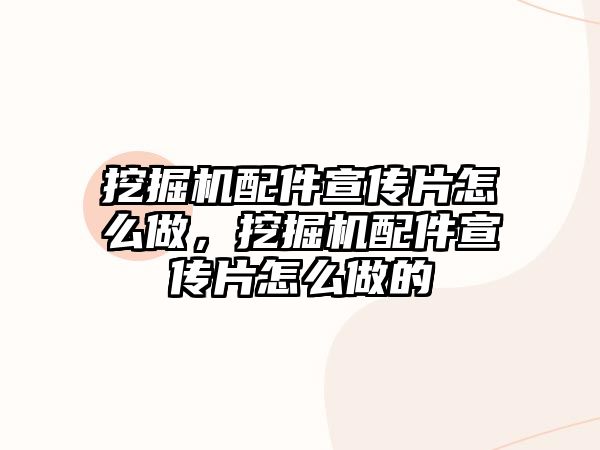 挖掘機配件宣傳片怎么做，挖掘機配件宣傳片怎么做的