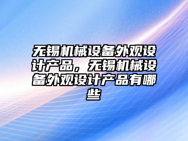 無錫機械設(shè)備外觀設(shè)計產(chǎn)品，無錫機械設(shè)備外觀設(shè)計產(chǎn)品有哪些