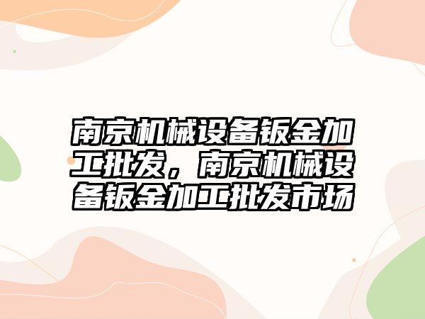 南京機械設(shè)備鈑金加工批發(fā)，南京機械設(shè)備鈑金加工批發(fā)市場