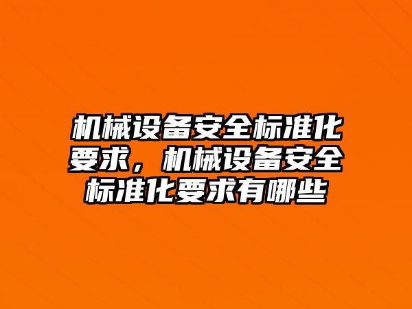 機(jī)械設(shè)備安全標(biāo)準(zhǔn)化要求，機(jī)械設(shè)備安全標(biāo)準(zhǔn)化要求有哪些