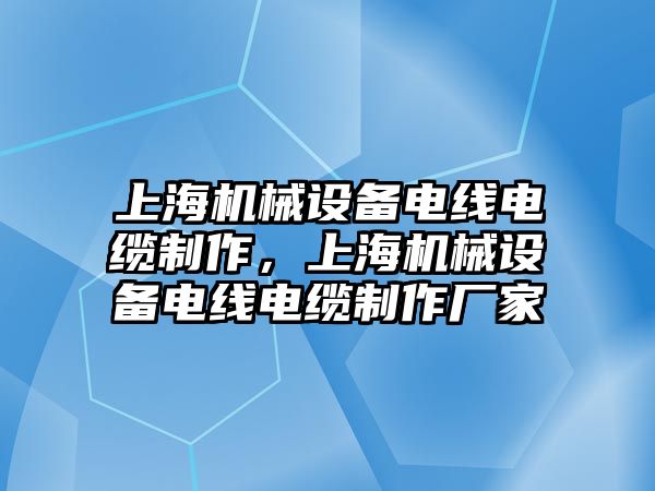 上海機械設(shè)備電線電纜制作，上海機械設(shè)備電線電纜制作廠家