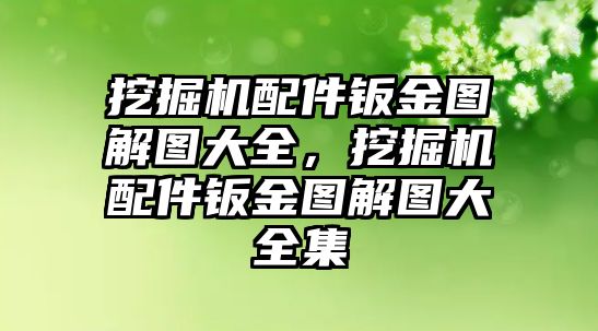 挖掘機配件鈑金圖解圖大全，挖掘機配件鈑金圖解圖大全集