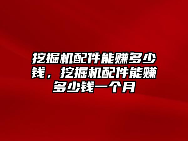 挖掘機配件能賺多少錢，挖掘機配件能賺多少錢一個月