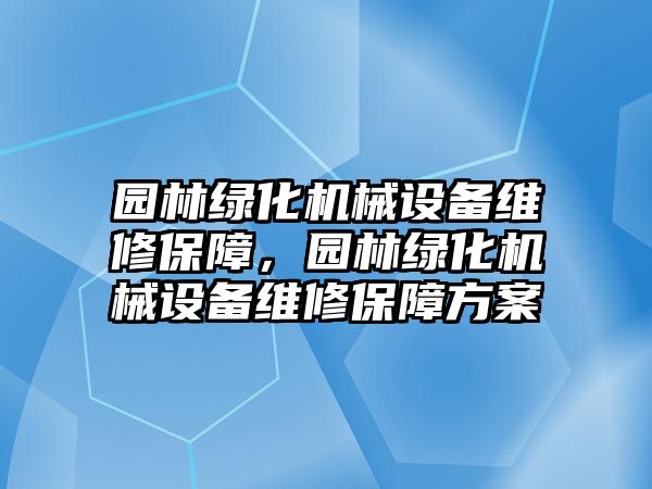 園林綠化機械設(shè)備維修保障，園林綠化機械設(shè)備維修保障方案