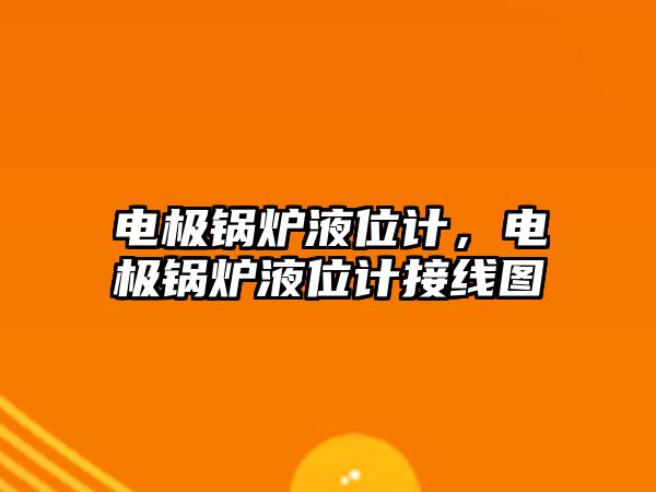 電極鍋爐液位計，電極鍋爐液位計接線圖