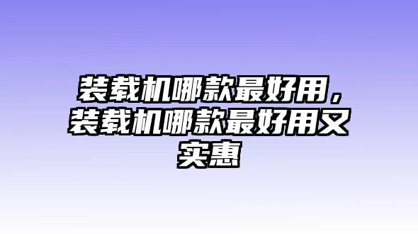 裝載機哪款最好用，裝載機哪款最好用又實惠