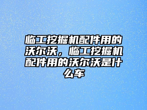 臨工挖掘機配件用的沃爾沃，臨工挖掘機配件用的沃爾沃是什么車