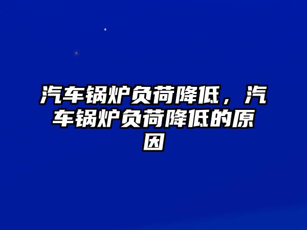 汽車鍋爐負荷降低，汽車鍋爐負荷降低的原因