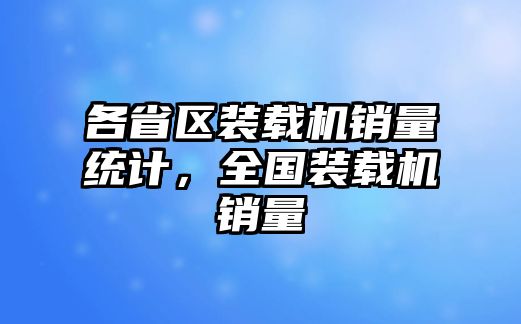 各省區(qū)裝載機(jī)銷量統(tǒng)計，全國裝載機(jī)銷量