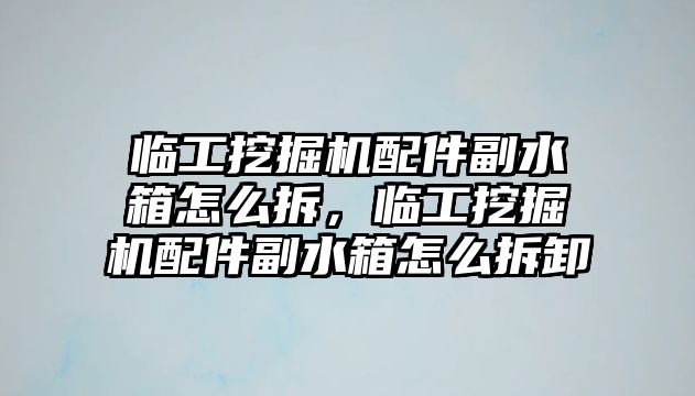 臨工挖掘機配件副水箱怎么拆，臨工挖掘機配件副水箱怎么拆卸