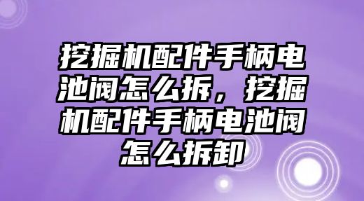 挖掘機(jī)配件手柄電池閥怎么拆，挖掘機(jī)配件手柄電池閥怎么拆卸