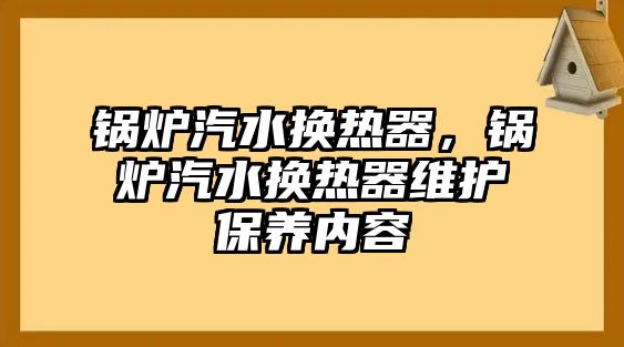 鍋爐汽水換熱器，鍋爐汽水換熱器維護(hù)保養(yǎng)內(nèi)容