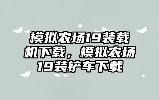 模擬農(nóng)場19裝載機下載，模擬農(nóng)場19裝鏟車下載