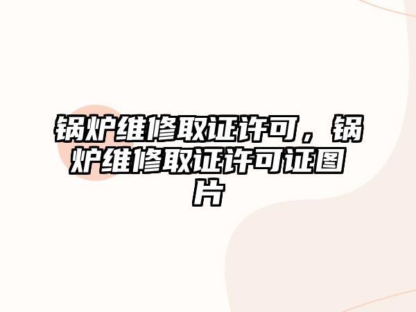 鍋爐維修取證許可，鍋爐維修取證許可證圖片