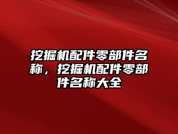 挖掘機配件零部件名稱，挖掘機配件零部件名稱大全