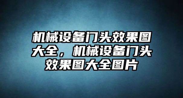 機(jī)械設(shè)備門頭效果圖大全，機(jī)械設(shè)備門頭效果圖大全圖片