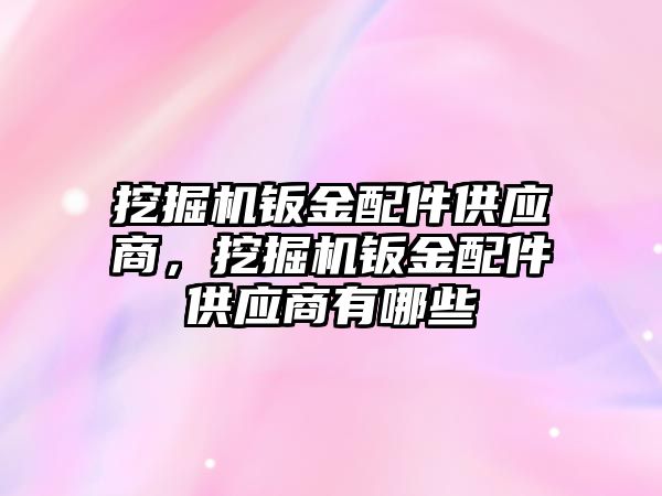 挖掘機鈑金配件供應商，挖掘機鈑金配件供應商有哪些