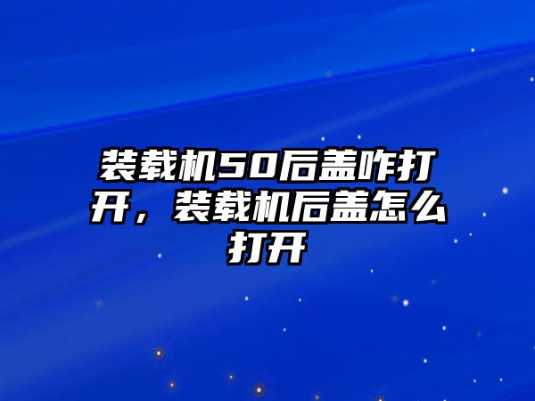 裝載機(jī)50后蓋咋打開，裝載機(jī)后蓋怎么打開