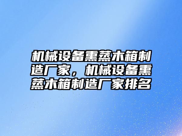 機械設(shè)備熏蒸木箱制造廠家，機械設(shè)備熏蒸木箱制造廠家排名