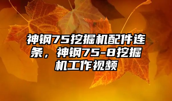 神鋼75挖掘機配件連條，神鋼75-8挖掘機工作視頻