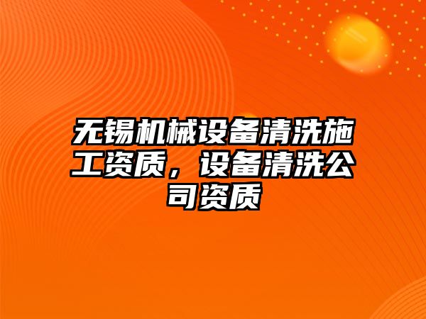 無錫機械設備清洗施工資質，設備清洗公司資質