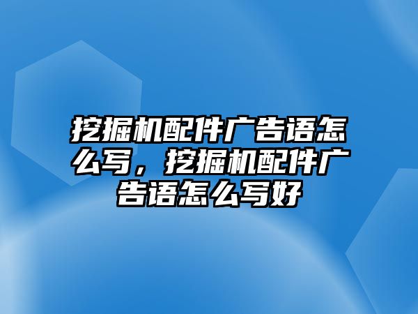 挖掘機配件廣告語怎么寫，挖掘機配件廣告語怎么寫好