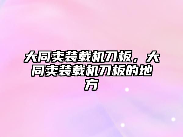 大同賣裝載機刀板，大同賣裝載機刀板的地方