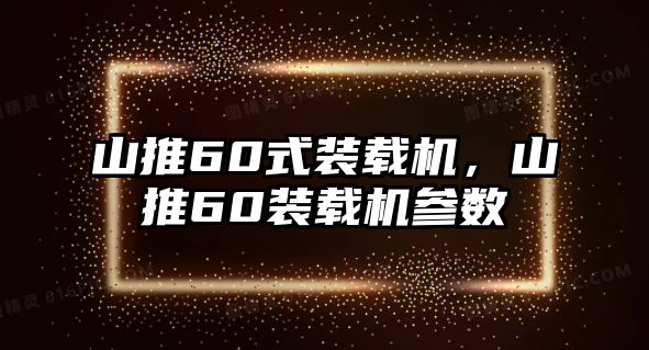 山推60式裝載機，山推60裝載機參數(shù)