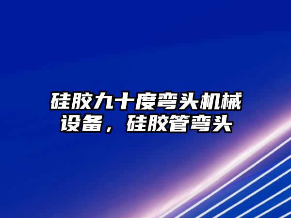 硅膠九十度彎頭機械設備，硅膠管彎頭