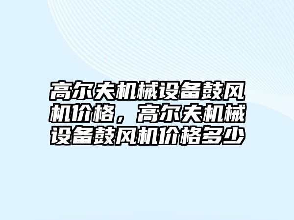 高爾夫機械設備鼓風機價格，高爾夫機械設備鼓風機價格多少