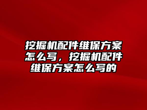 挖掘機配件維保方案怎么寫，挖掘機配件維保方案怎么寫的