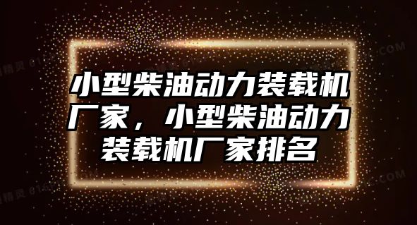 小型柴油動力裝載機廠家，小型柴油動力裝載機廠家排名